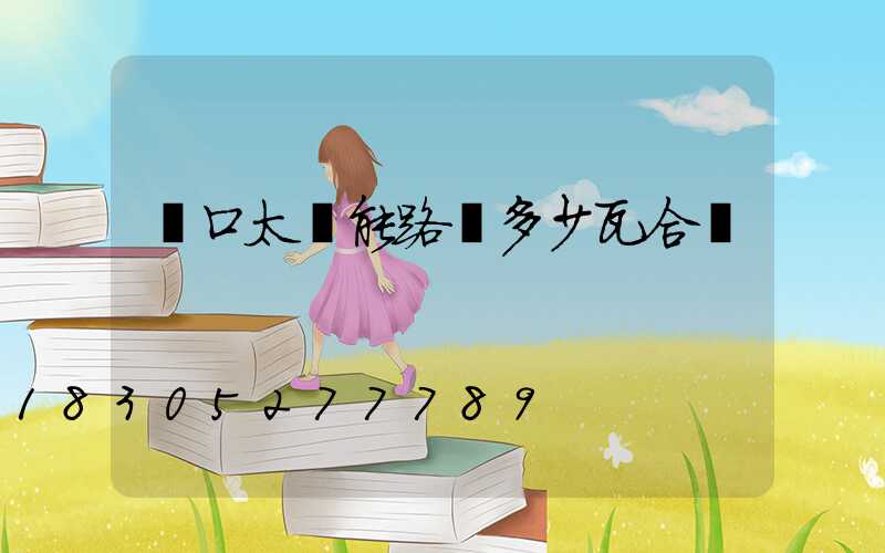 門口太陽能路燈多少瓦合適