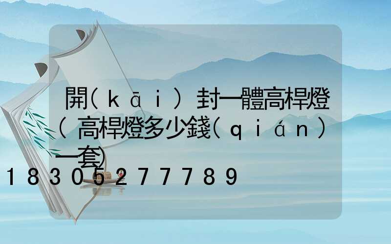 開(kāi)封一體高桿燈(高桿燈多少錢(qián)一套)