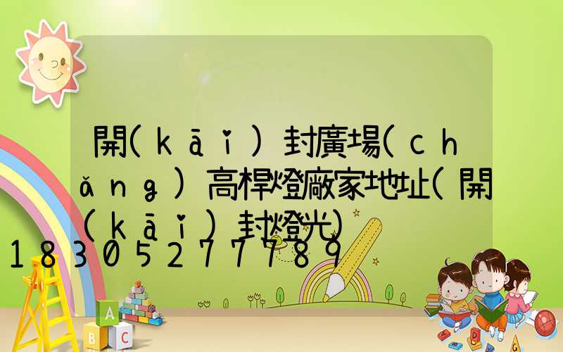 開(kāi)封廣場(chǎng)高桿燈廠家地址(開(kāi)封燈光)