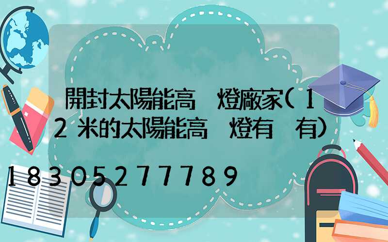開封太陽能高桿燈廠家(12米的太陽能高桿燈有沒有)