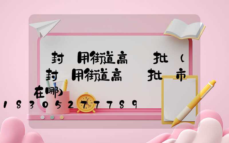 開封實用街道高桿燈批發(開封實用街道高桿燈批發市場在哪)