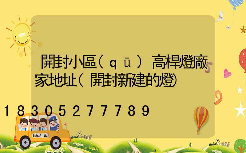 開封小區(qū)高桿燈廠家地址(開封新建的燈)