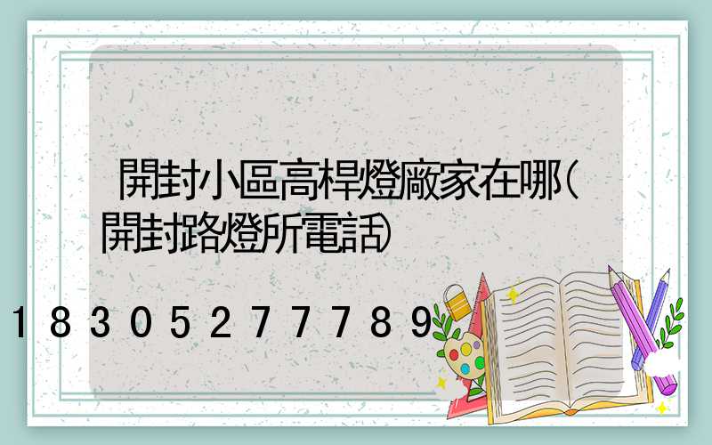 開封小區高桿燈廠家在哪(開封路燈所電話)