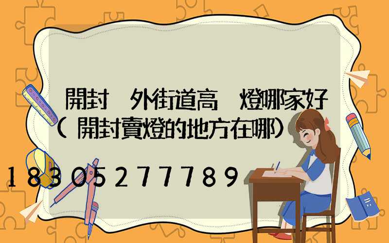 開封戶外街道高桿燈哪家好(開封賣燈的地方在哪)