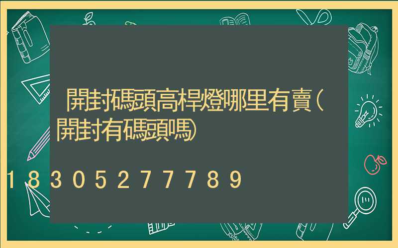 開封碼頭高桿燈哪里有賣(開封有碼頭嗎)
