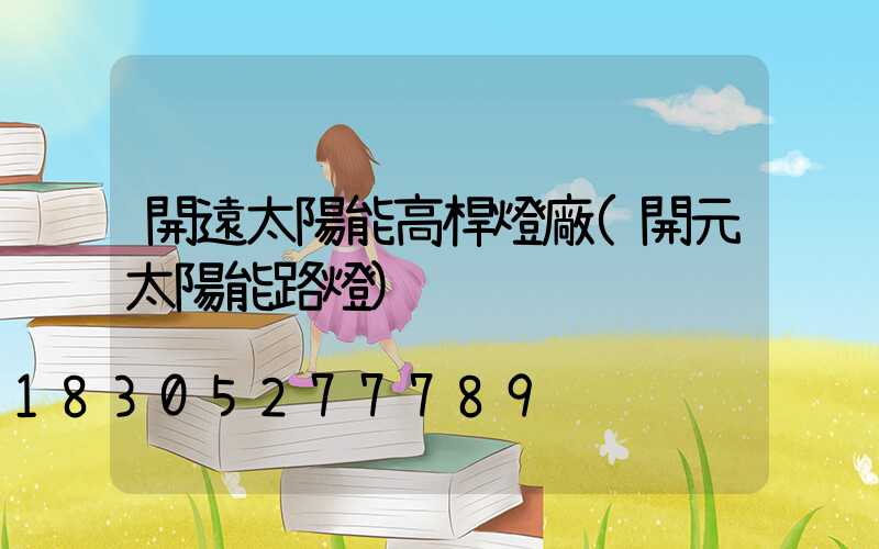 開遠太陽能高桿燈廠(開元太陽能路燈)