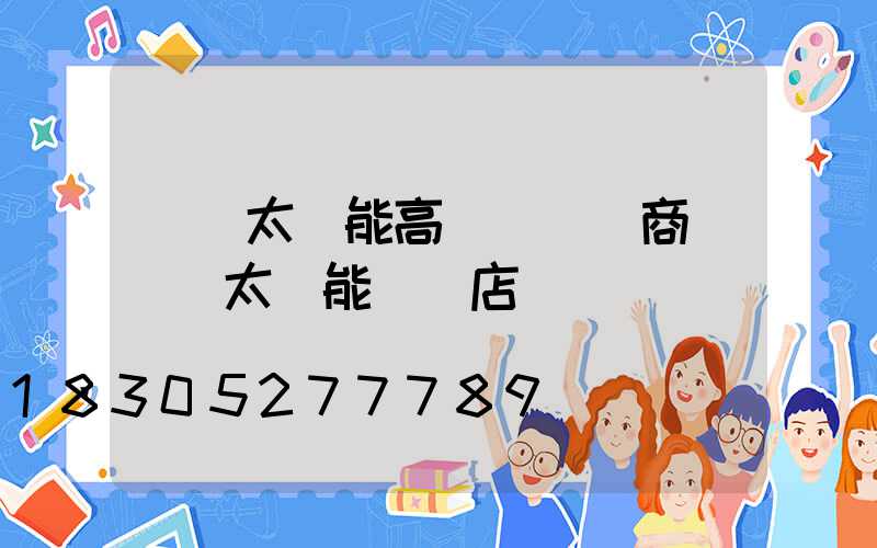 開遠太陽能高桿燈經銷商(開遠太陽能專賣店電話號碼)