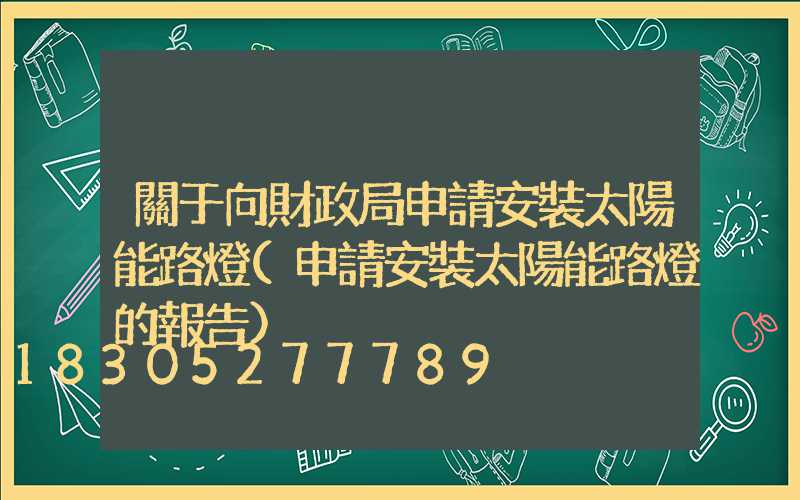 關于向財政局申請安裝太陽能路燈(申請安裝太陽能路燈的報告)