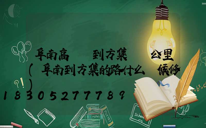 阜南高桿燈到方集鎮幾公里(阜南到方集的路什么時候修)
