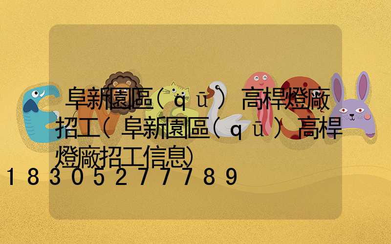 阜新園區(qū)高桿燈廠招工(阜新園區(qū)高桿燈廠招工信息)