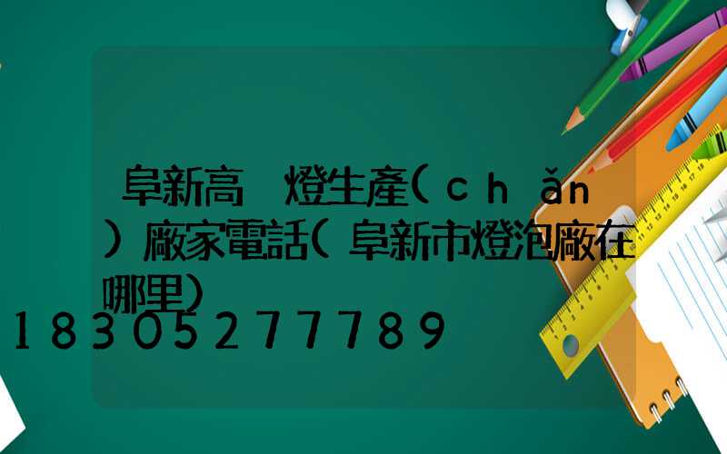 阜新高桿燈生產(chǎn)廠家電話(阜新市燈泡廠在哪里)