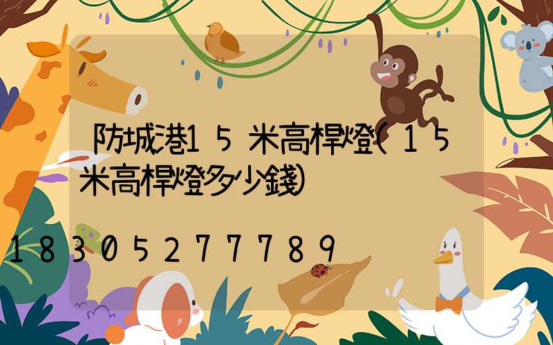 防城港15米高桿燈(15米高桿燈多少錢)