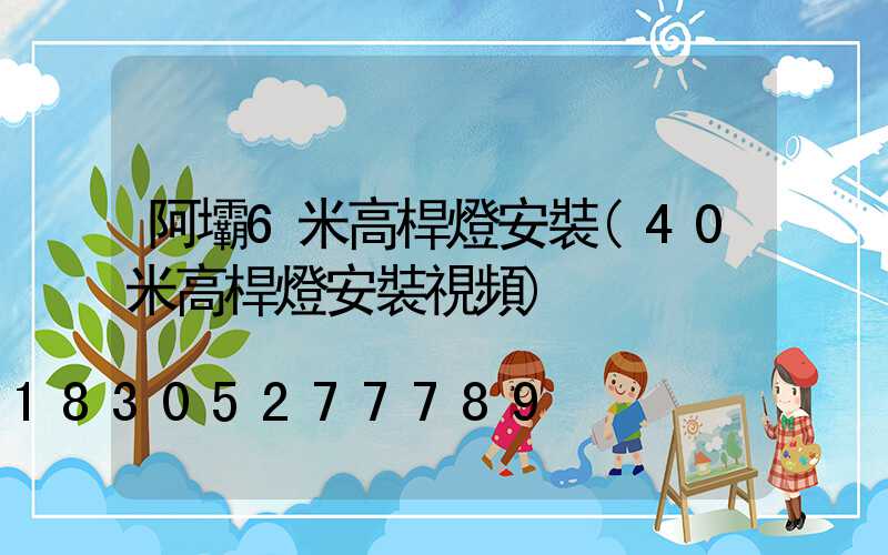 阿壩6米高桿燈安裝(40米高桿燈安裝視頻)