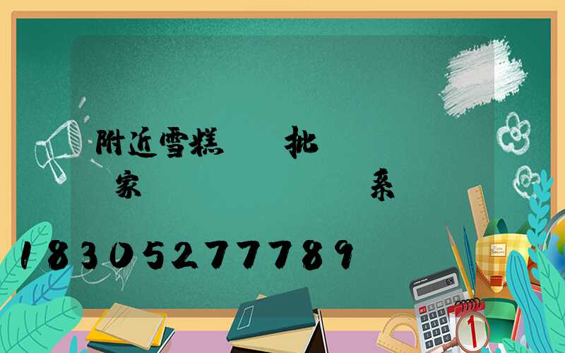 附近雪糕進貨批發(fā)廠家聯(lián)系電話