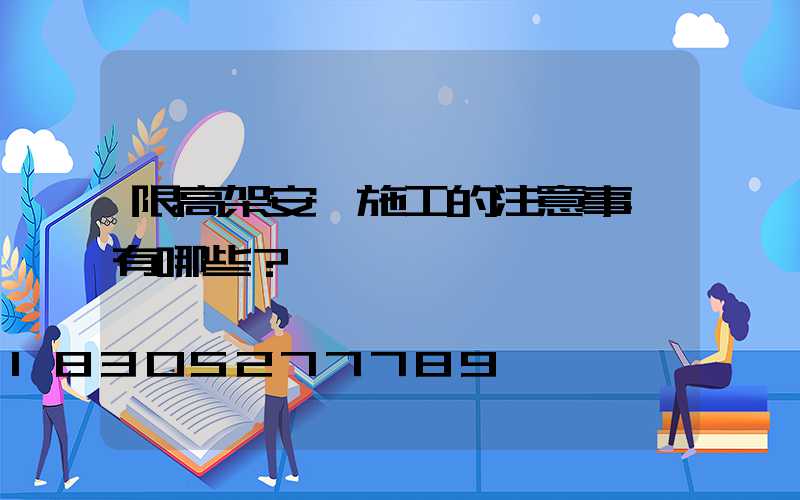 限高架安裝施工的注意事項有哪些？
