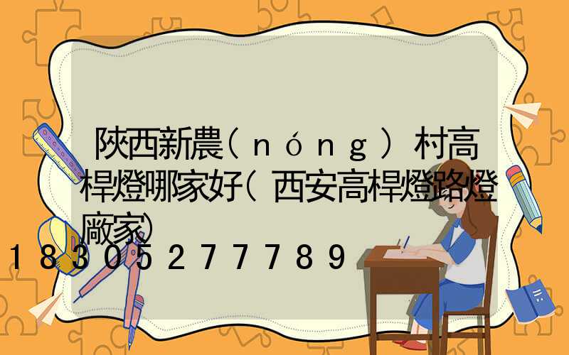 陜西新農(nóng)村高桿燈哪家好(西安高桿燈路燈廠家)