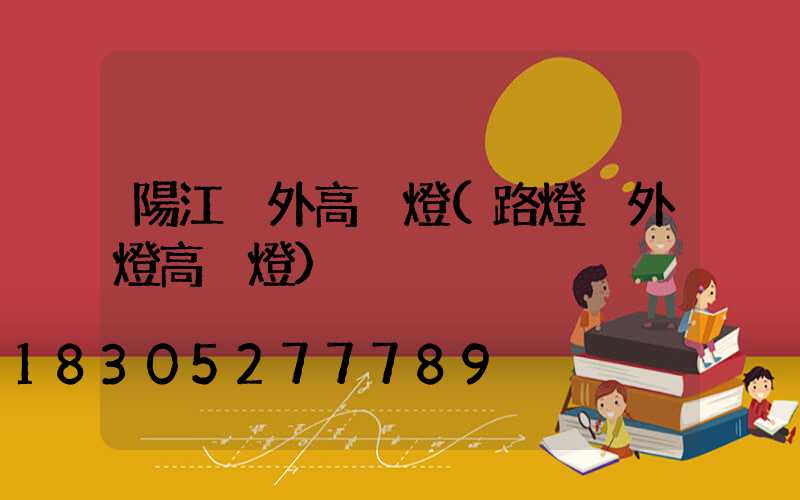 陽江戶外高桿燈(路燈戶外燈高桿燈)