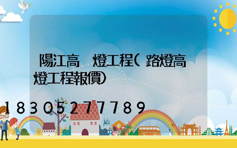 陽江高桿燈工程(路燈高桿燈工程報價)