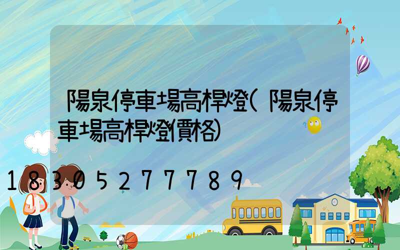 陽泉停車場高桿燈(陽泉停車場高桿燈價格)