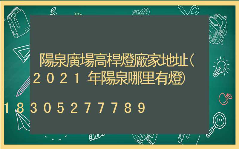 陽泉廣場高桿燈廠家地址(2021年陽泉哪里有燈)