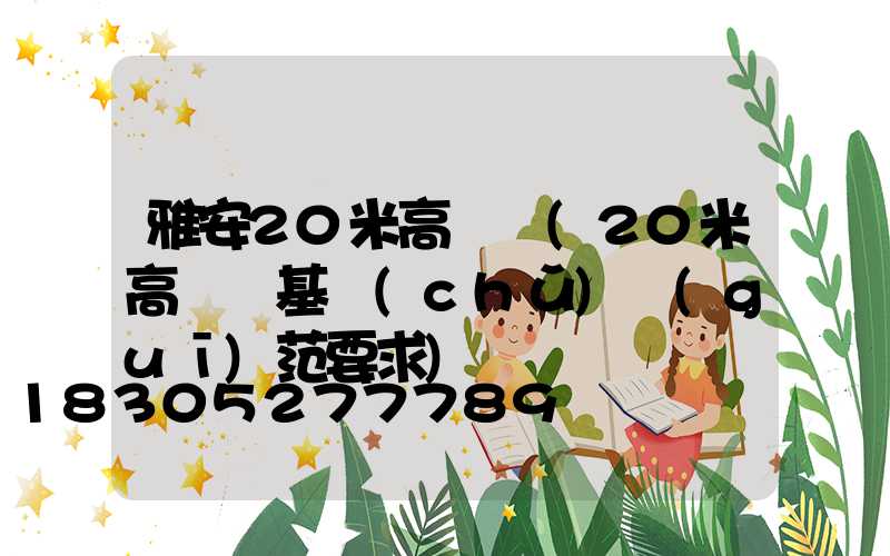 雅安20米高桿燈(20米高桿燈基礎(chǔ)規(guī)范要求)