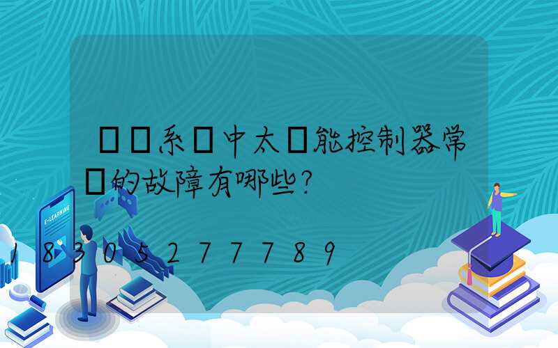 離網系統中太陽能控制器常見的故障有哪些？