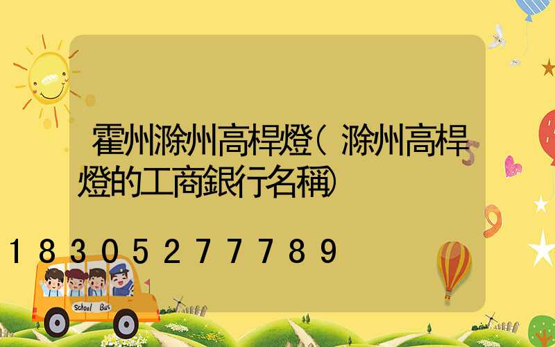 霍州滁州高桿燈(滁州高桿燈的工商銀行名稱)