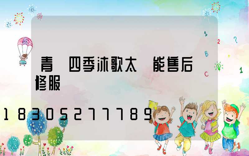 青島四季沐歌太陽能售后維修服務電話