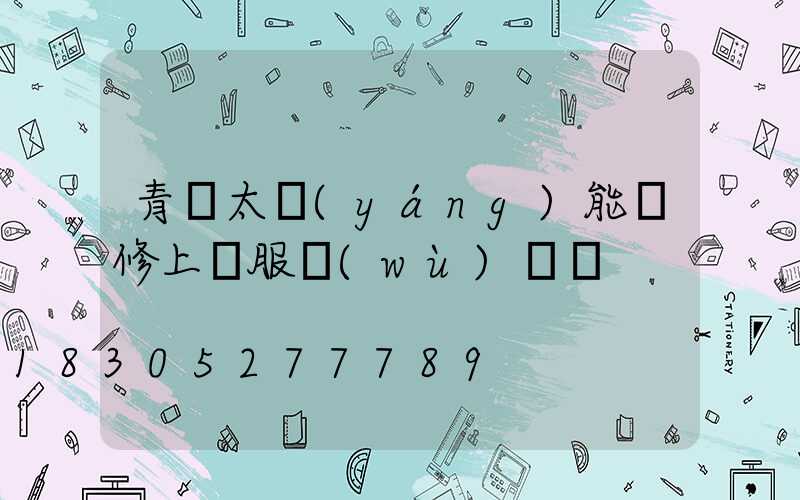 青島太陽(yáng)能維修上門服務(wù)電話
