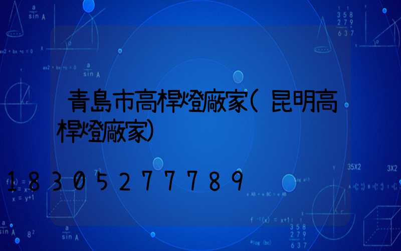 青島市高桿燈廠家(昆明高桿燈廠家)