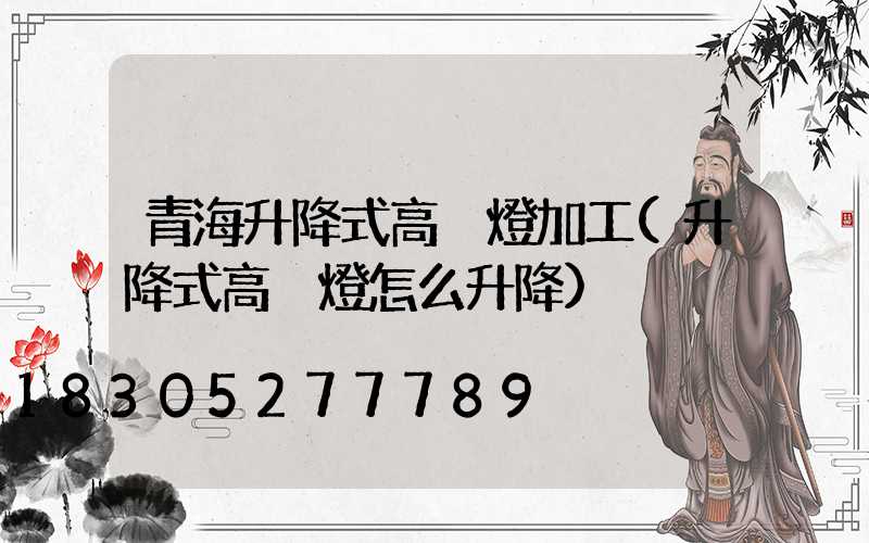 青海升降式高桿燈加工(升降式高桿燈怎么升降)