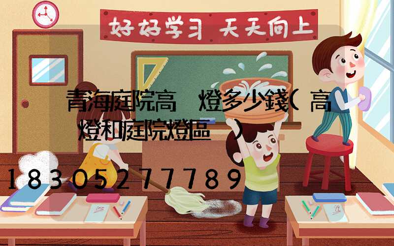 青海庭院高桿燈多少錢(高桿燈和庭院燈區別)