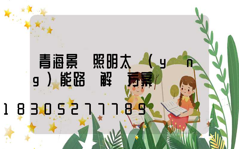 青海景觀照明太陽(yáng)能路燈解決方案