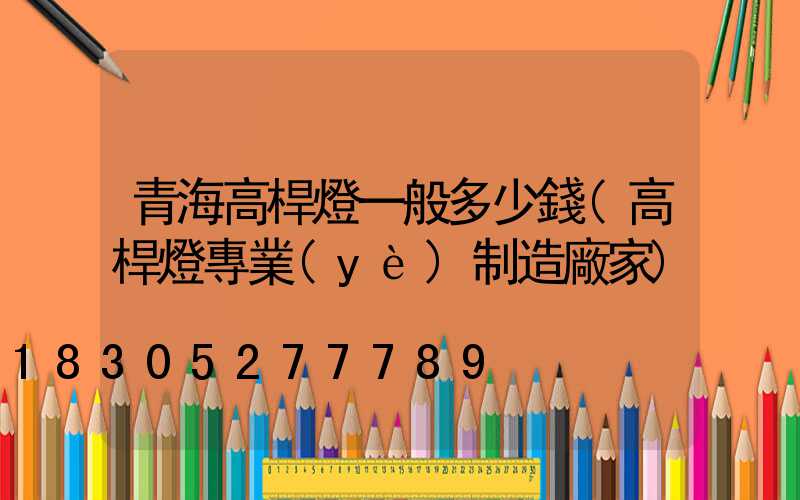 青海高桿燈一般多少錢(高桿燈專業(yè)制造廠家)