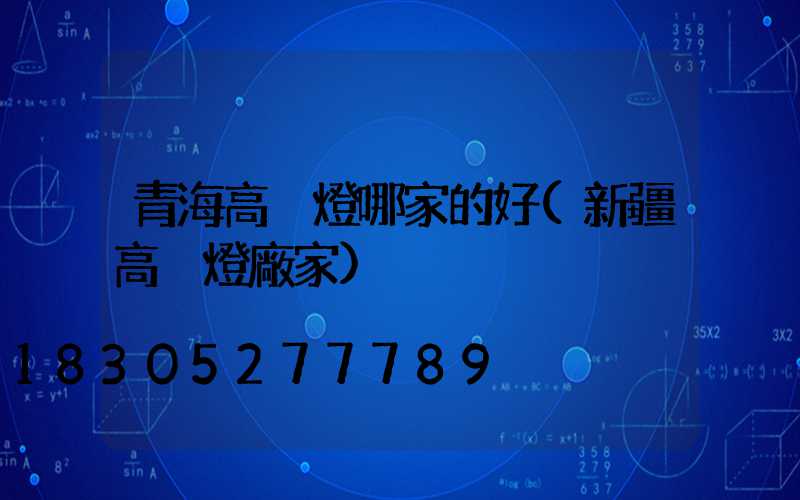 青海高桿燈哪家的好(新疆高桿燈廠家)