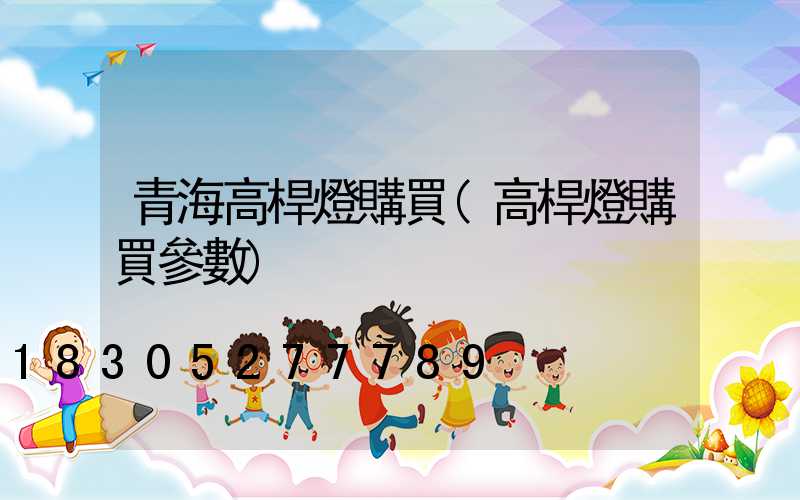青海高桿燈購買(高桿燈購買參數)