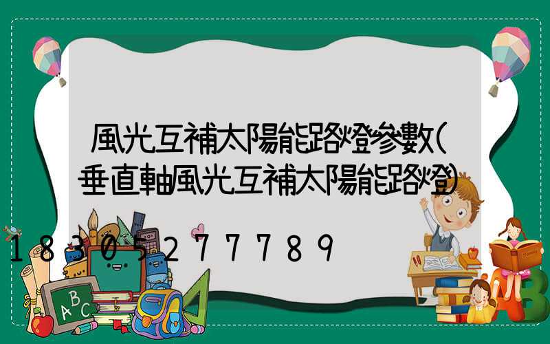 風光互補太陽能路燈參數(垂直軸風光互補太陽能路燈)