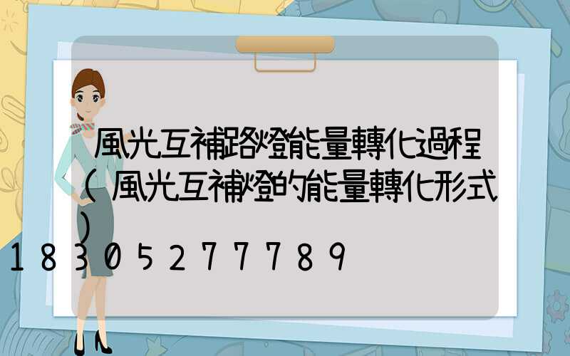 風光互補路燈能量轉化過程(風光互補燈的能量轉化形式)