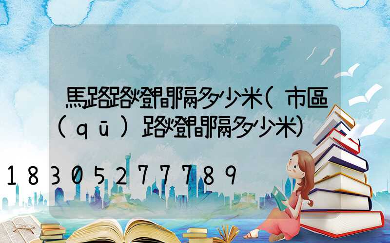 馬路路燈間隔多少米(市區(qū)路燈間隔多少米)
