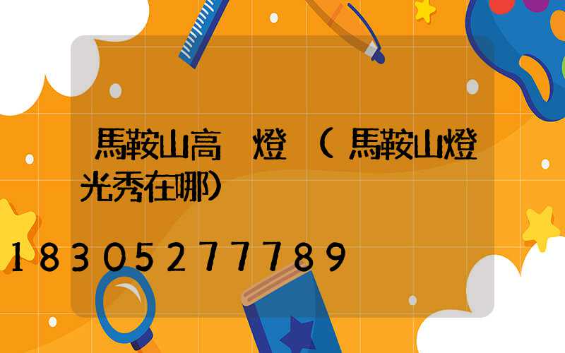 馬鞍山高桿燈桿(馬鞍山燈光秀在哪)
