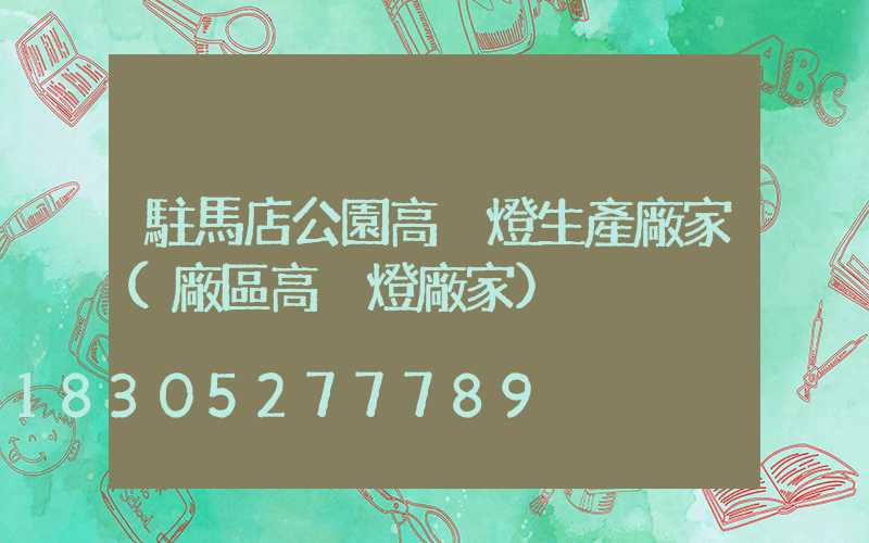 駐馬店公園高桿燈生產廠家(廠區高桿燈廠家)