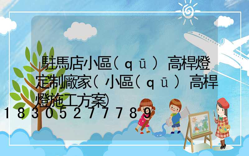 駐馬店小區(qū)高桿燈定制廠家(小區(qū)高桿燈施工方案)