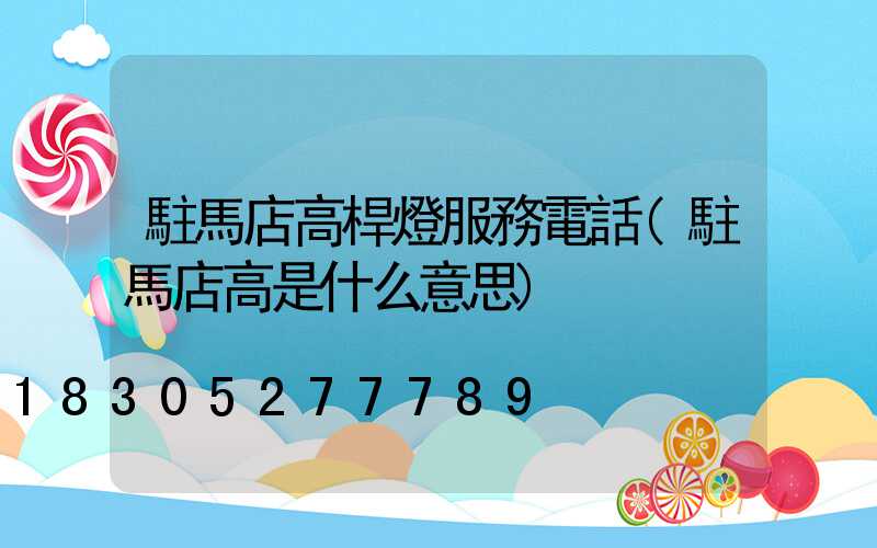 駐馬店高桿燈服務電話(駐馬店高是什么意思)