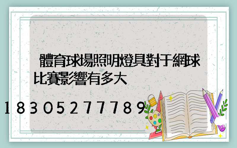 體育球場照明燈具對于網球比賽影響有多大