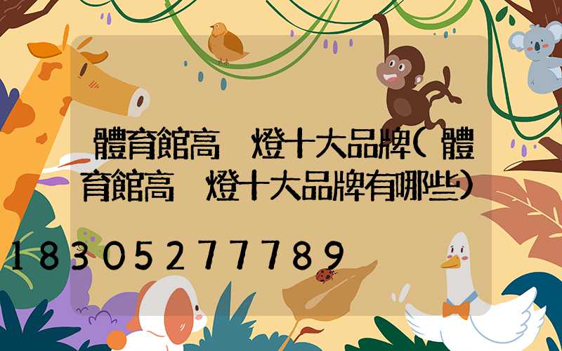 體育館高桿燈十大品牌(體育館高桿燈十大品牌有哪些)