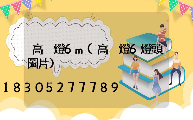高桿燈6m(高桿燈6燈頭圖片)