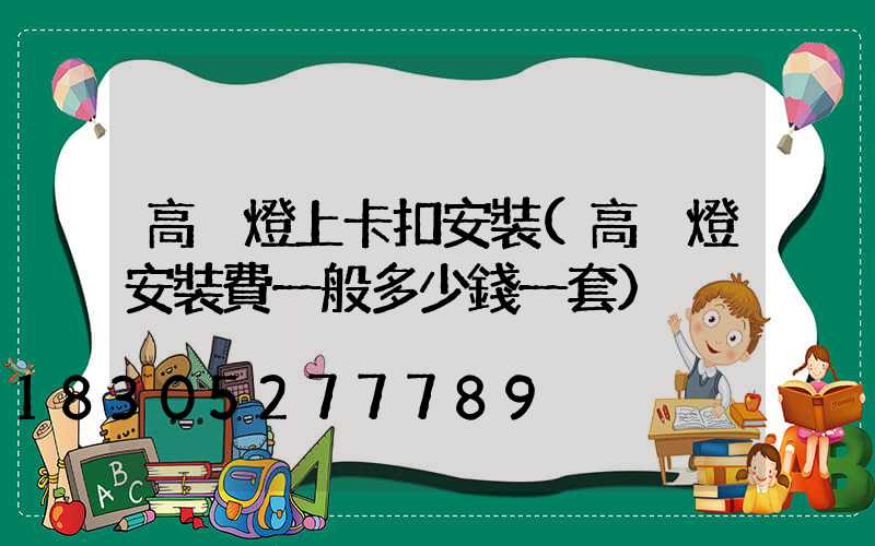 高桿燈上卡扣安裝(高桿燈安裝費一般多少錢一套)
