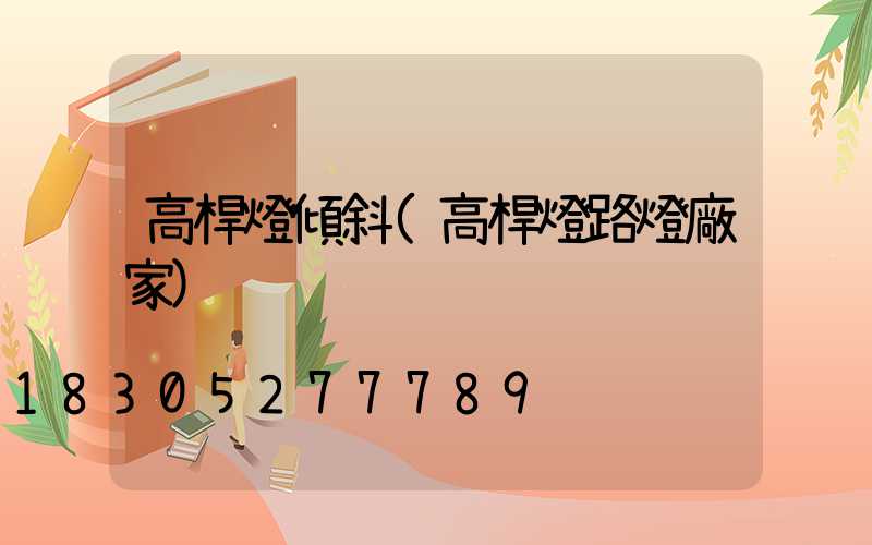 高桿燈傾斜(高桿燈路燈廠家)