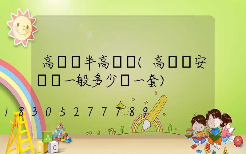 高桿燈半高桿燈(高桿燈安裝費一般多少錢一套)