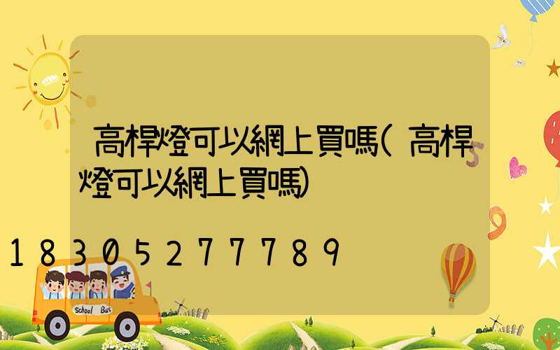 高桿燈可以網上買嗎(高桿燈可以網上買嗎)